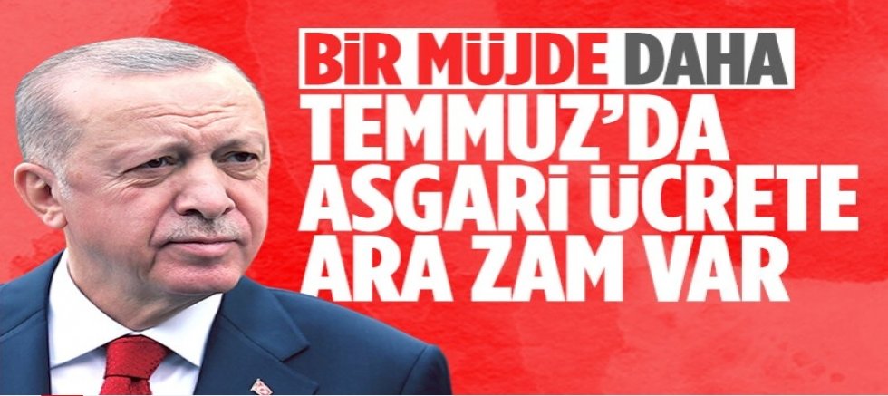 Cumhurbaşkanı Erdoğan'dan müjdeli haber: Temmuz ayında asgari ücrete zam geliyor!