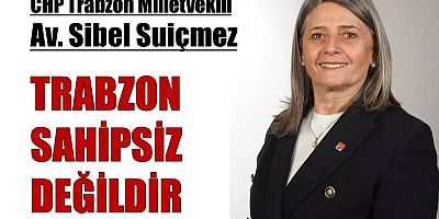 CHP Trabzon Milletvekili Suiçmez: “Trabzon sahipsiz değil!”