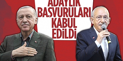 Cumhurbaşkanı Erdoğan ve Kılıçdaroğlu’nun adaylık başvuruları kabul edildi