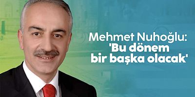 Mehmet Nuhoğlu: 'Bu dönem bir başka olacak'