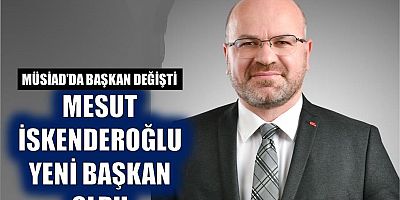 MÜSİAD’IN Yeni Başkanı Mesut İskenderoğlu oldu