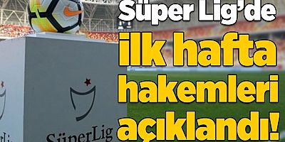 Süper Lig'de İlk Hafta Maçlarını Yönetecek Hakemler Belli Oldu!