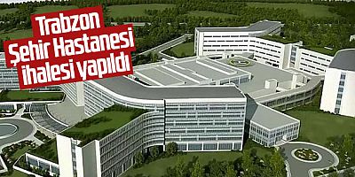 Trabzon Şehir Hastanesi İhale Edildi