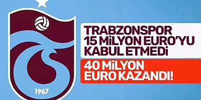 Trabzonspor, 15 Milyon Euro kabul etmedi, 40 Milyon Euro kazandı…