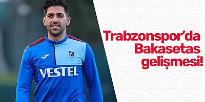 Trabzonspor’da Bakasetas gelişmesi!