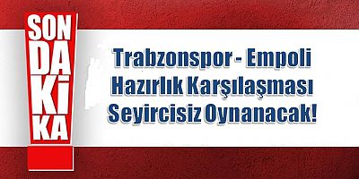 Trabzonspor - Empoli Hazırlık Karşılaşması Seyircisiz Oynanacak!