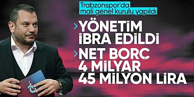 Trabzonspor Yönetimi ibra edildi, kulübün borcu 4 milyar 45 milyon lira!