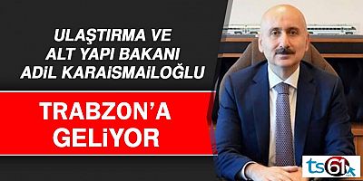 Ulaştırma Bakanı Karaismailoğlu Trabzon’a Geliyor