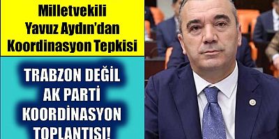 Yavuz Aydın: Bu Trabzon değil AK Parti Koordinasyon toplantısıdır