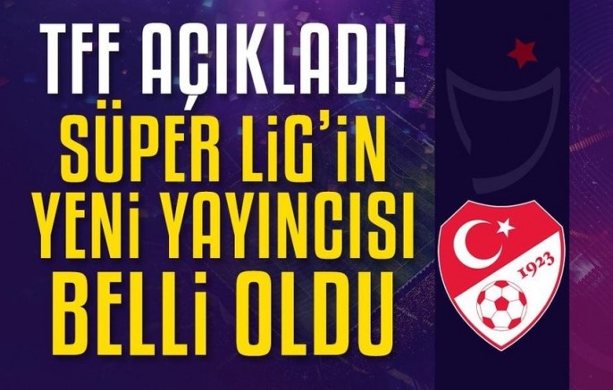 TFF açıkladı: Süper Lig'in yeni yayıncısı belli oldu