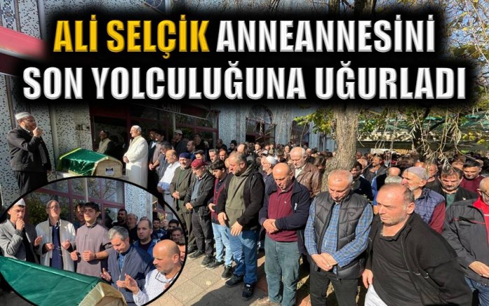 Ali Selçik anneannesini son yolculuğuna uğurladı