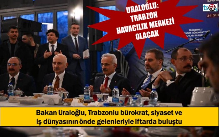 Bakan Uraloğlu, Trabzon’un önde gelenler isimleriyle iftarda buluştu