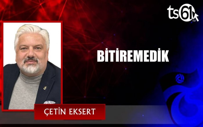 BİTİREMEDİK
