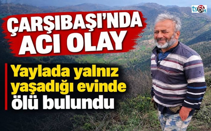 Çarşıbaşı’nda bir kişi yayladaki evinde ölü bulundu