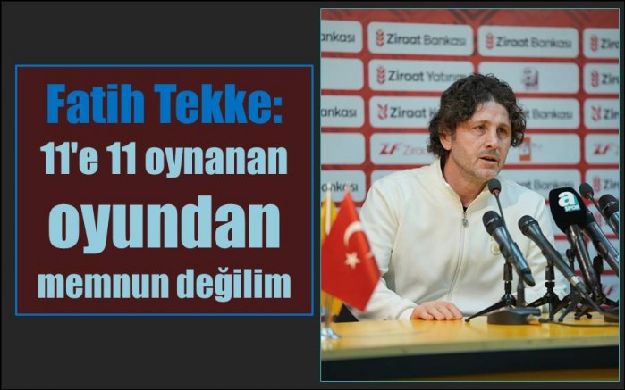 Fatih Tekke: 11'e 11 oyundan memnun değilim