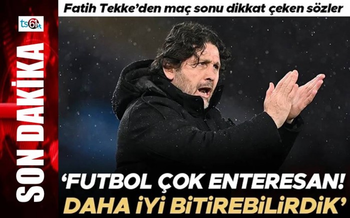 Fatih Tekke: 'Futbol çok enteresan, daha iyi bitirebilirdik'