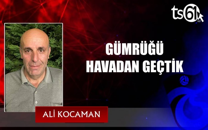 GÜMRÜĞÜ HAVADAN GEÇTİK