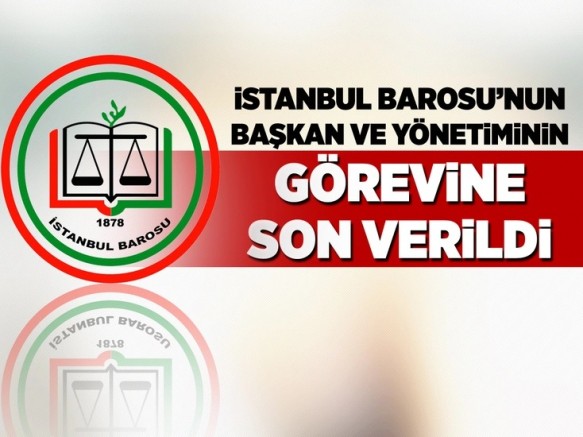 İstanbul Barosu'nun başkan ve yönetiminin görevine son verildi