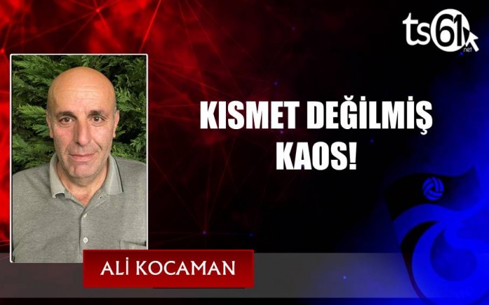 KISMET DEĞİLMİŞ KAOS !