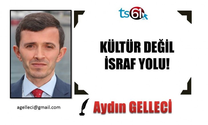 KÜLTÜR DEĞİL İSRAF YOLU!