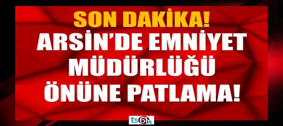Arsin’de Emniyet Müdürlüğü önüne patlama! 