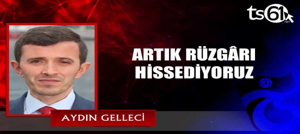 ARTIK RÜZGÂRI HİSSEDİYORUZ