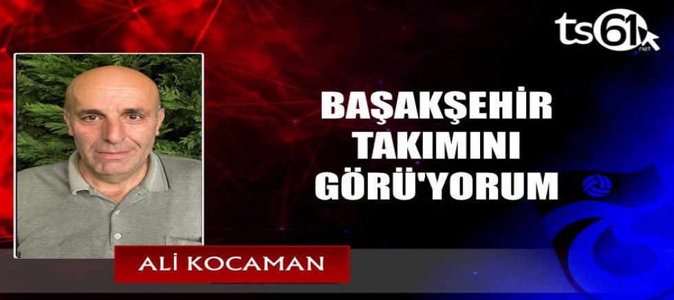 BAŞAKŞEHİR TAKIMINI  GÖRÜ'YORUM