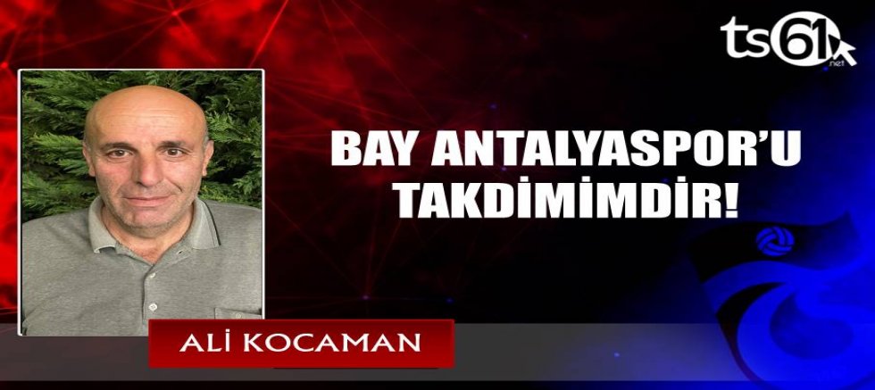 BAY ANTALYASPOR’U TAKDİMİMDİR!