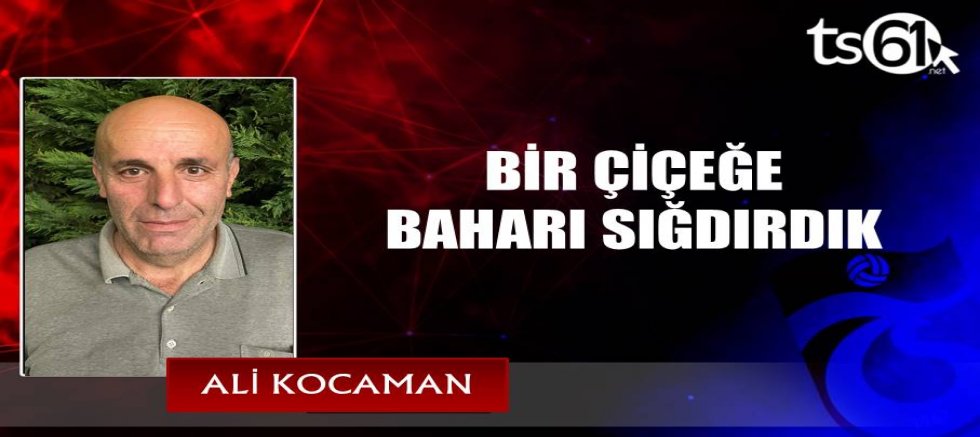 BİR ÇİÇEĞE BAHARI SIĞDIRDIK