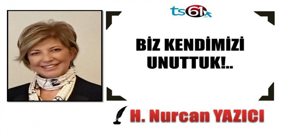 BİZ KENDİMİZİ UNUTTUK!..