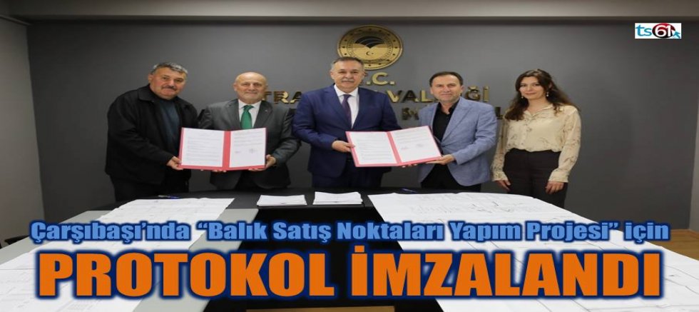 Çarşıbaşı’nda “Balık Satış Noktaları Yapım Projesi” için protokol imzalandı