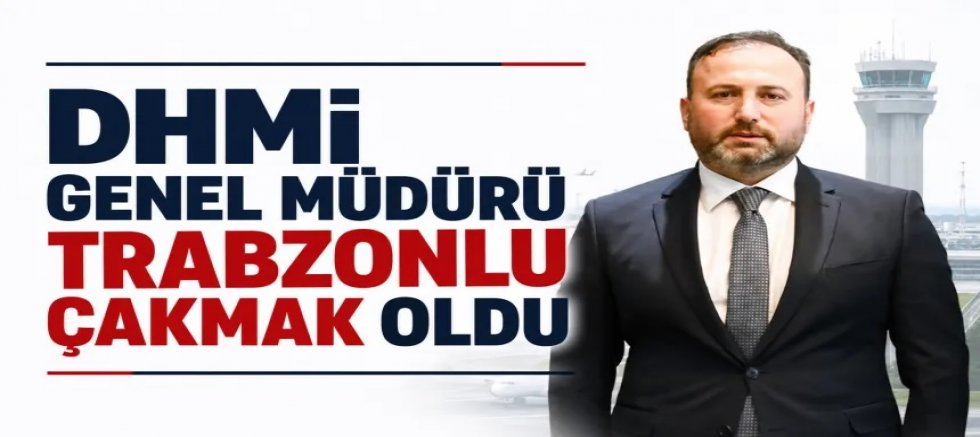 DHMİ Genel Müdürü Trabzonlu Çakmak oldu