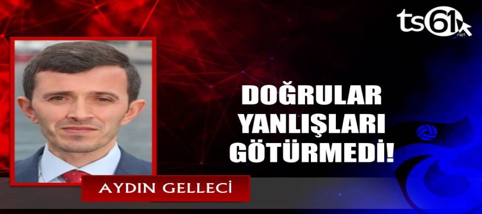 DOĞRULAR YANLIŞLARI GÖTÜRMEDİ!
