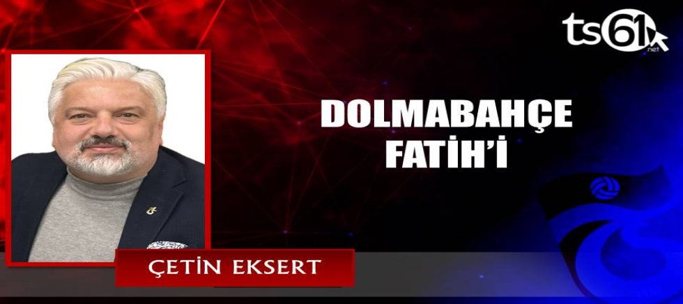 DOLMABAHÇE FATİH’İ