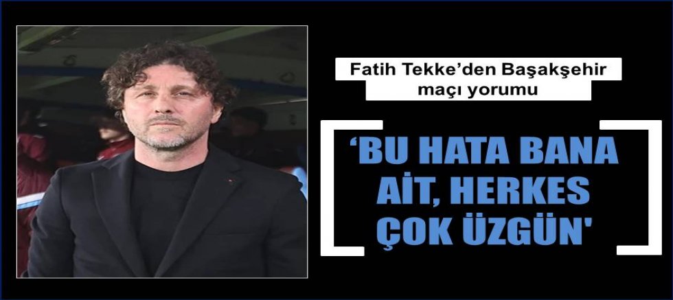 Fatih Tekke: 'Bu hata bana ait, herkes çok üzgün'