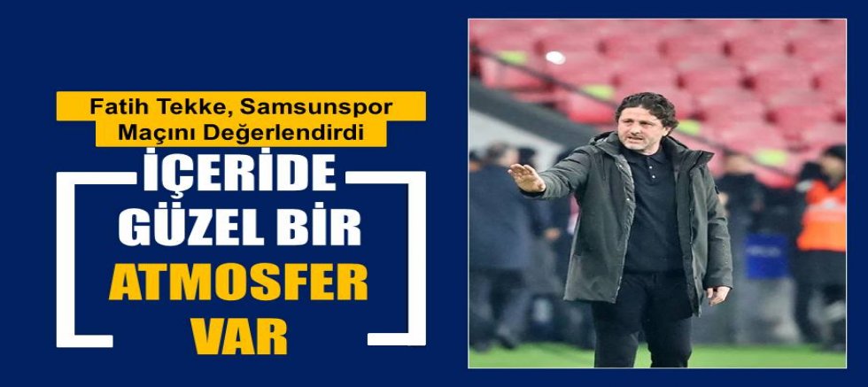 Fatih Tekke’den Samsunspor maçı sonrası açıklamalar