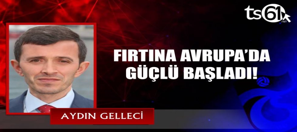 FIRTINA AVRUPA’DA GÜÇLÜ BAŞLADI!