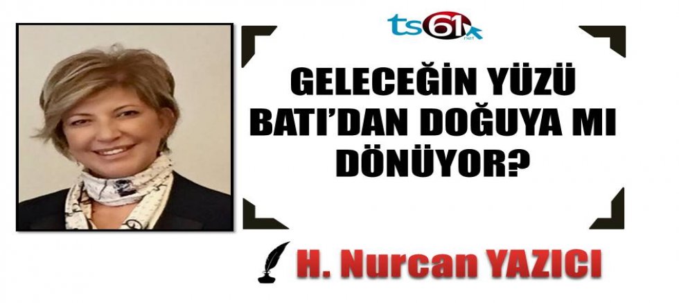 GELECEĞİN YÜZÜ BATI’DAN DOĞUYA MI DÖNÜYOR?