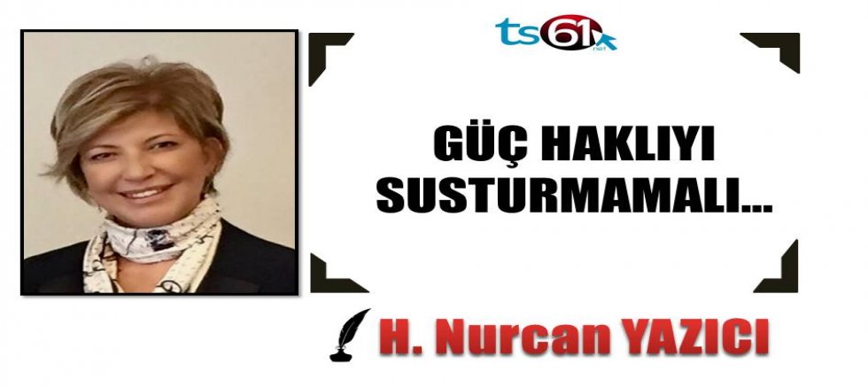 GÜÇ HAKLIYI SUSTURMAMALI…