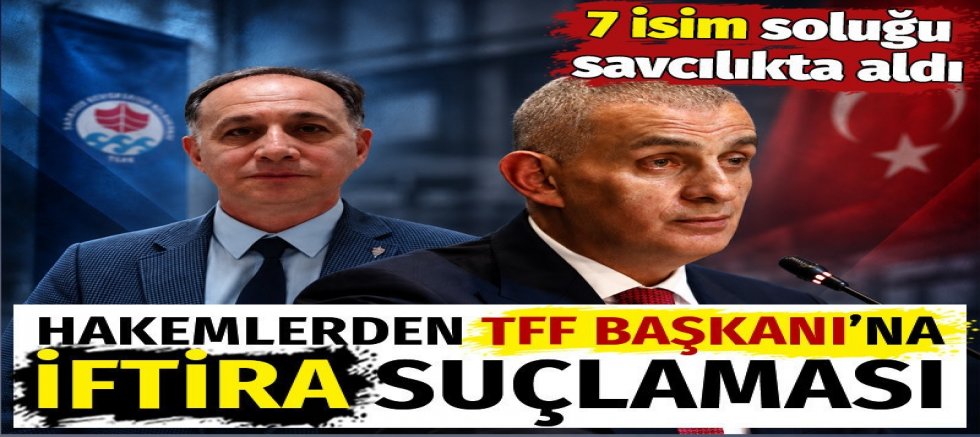 Hakemlerden TFF Başkanı'na iftira suçlaması