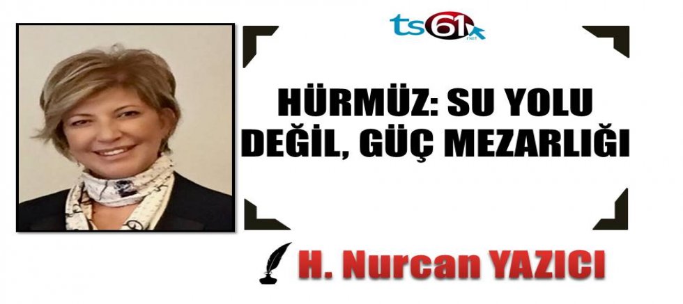 HÜRMÜZ: SU YOLU DEĞİL, GÜÇ MEZARLIĞI