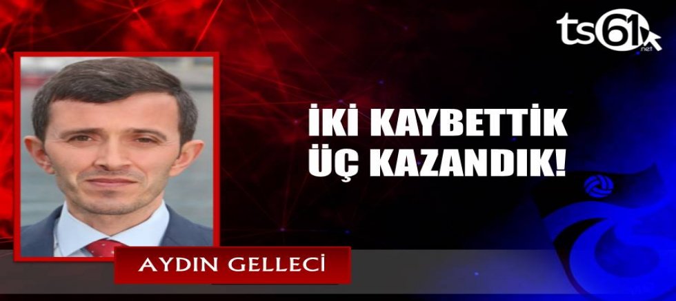 İKİ KAYBETTİK ÜÇ KAZANDIK!