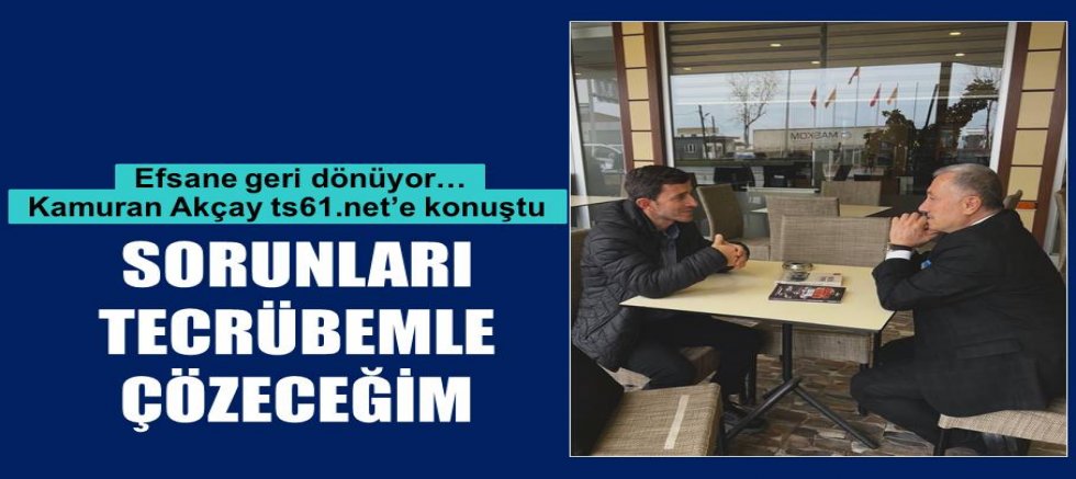 Kamuran Akçay: Sorunları tecrübemle çözeceğim