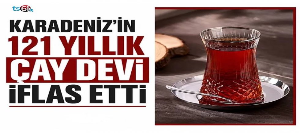 Karadeniz'in 121 yıllık çay devi iflas etti