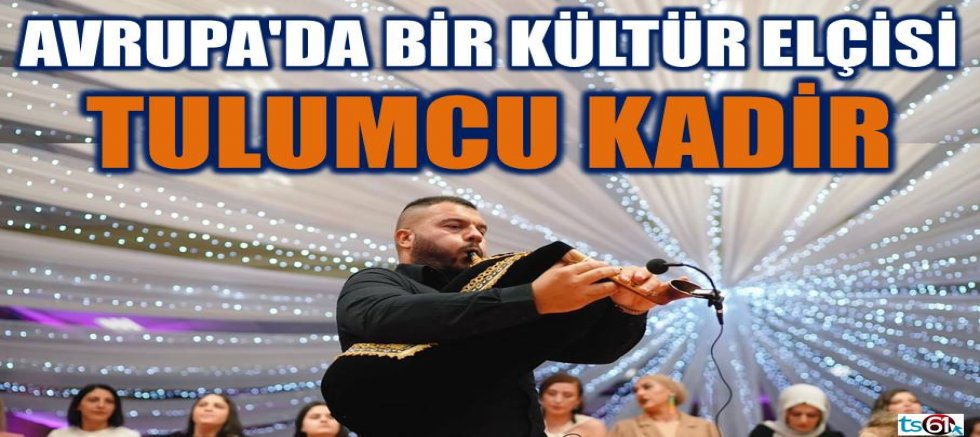 KARADENİZ’İN AVRUPA’DAKİ SESİ: TULUMCU KADİR