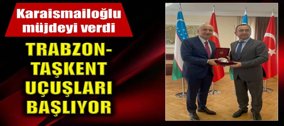 Karaismailoğlu müjdeyi verdi: Trabzon-Taşkent uçuşları başlıyor
