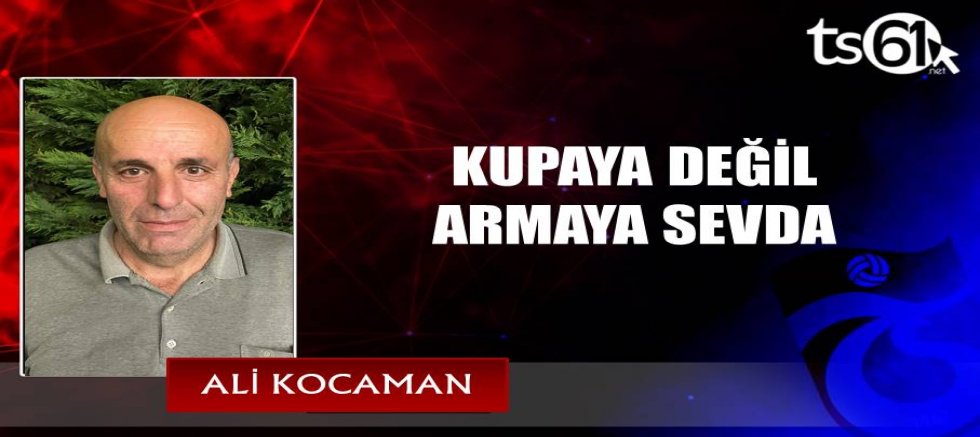 KUPAYA DEĞİL ARMAYA SEVDA.