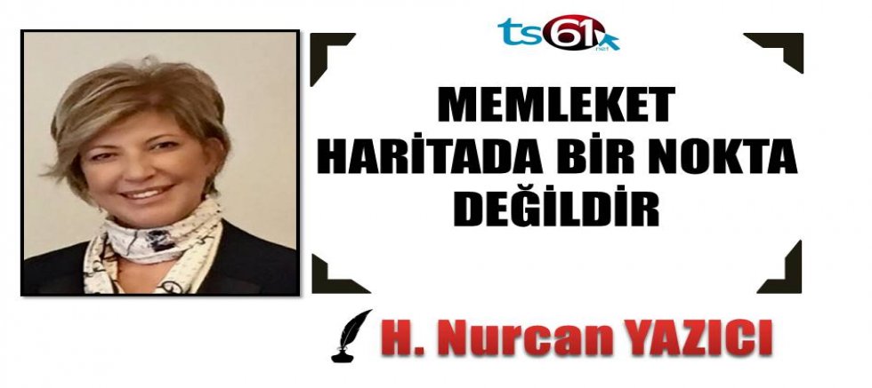 MEMLEKET HARİTADA BİR NOKTA DEĞİLDİR