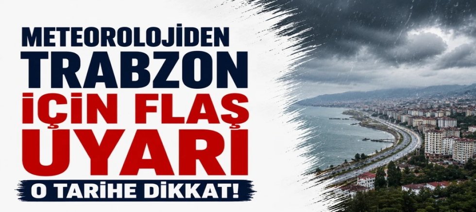 Meteorolojiden Trabzon için flaş uyarı