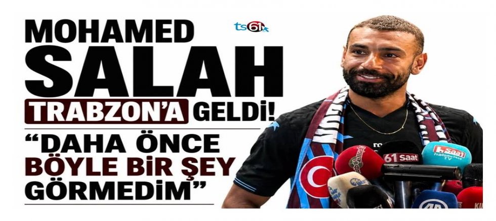 Mohamed Salah Trabzon’a geldi!